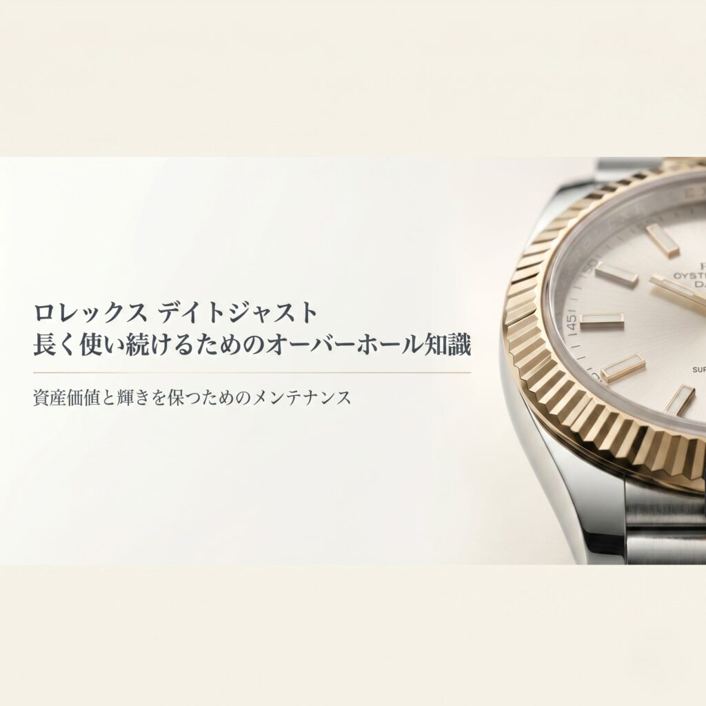 ロレックス デイトジャストを長く使い続けるためのオーバーホール知識。資産価値と輝きを保つためのメンテナンスガイド。