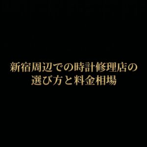 新宿周辺での時計修理店の選び方と料金相場のスライド表紙